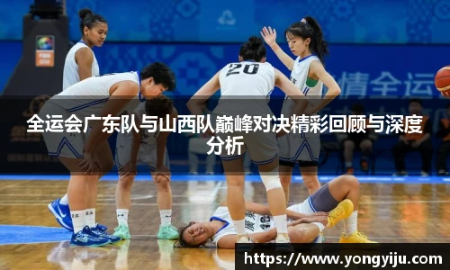 全运会广东队与山西队巅峰对决精彩回顾与深度分析