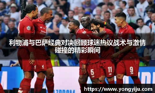 利物浦与巴萨经典对决回顾球迷热议战术与激情碰撞的精彩瞬间