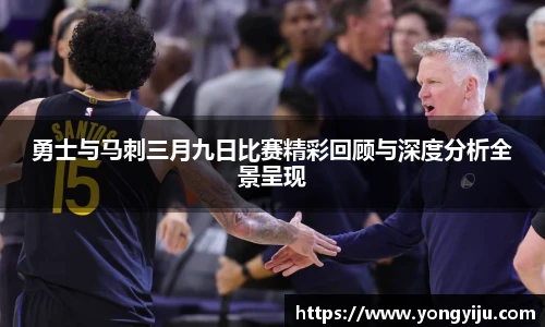 勇士与马刺三月九日比赛精彩回顾与深度分析全景呈现
