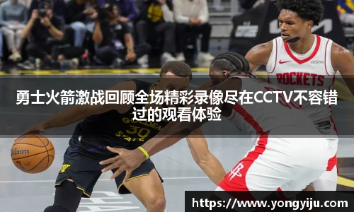 勇士火箭激战回顾全场精彩录像尽在CCTV不容错过的观看体验