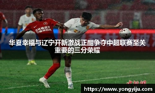 华夏幸福与辽宁开新激战正酣争夺中超联赛至关重要的三分荣耀