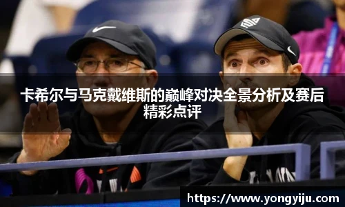 卡希尔与马克戴维斯的巅峰对决全景分析及赛后精彩点评